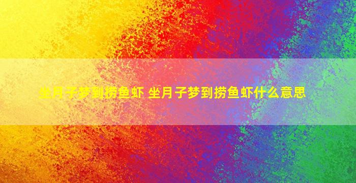 坐月子梦到捞鱼虾 坐月子梦到捞鱼虾什么意思